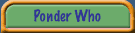 Ponder Who?